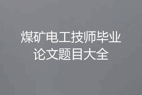 煤矿电工技师毕业论文题目大全