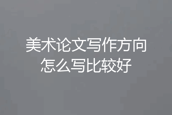 美术论文写作方向怎么写比较好
