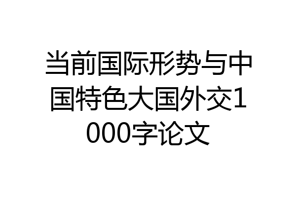 当前国际形势与中国特色大国外交1000字论文