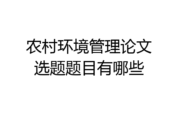 农村环境管理论文选题题目有哪些