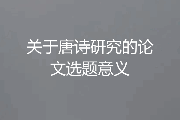 关于唐诗研究的论文选题意义