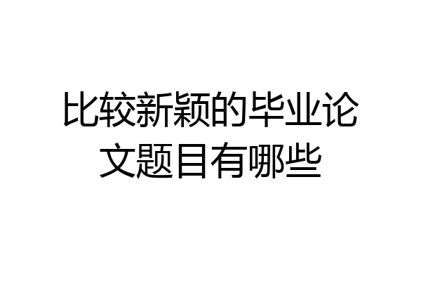 比较新颖的毕业论文题目有哪些