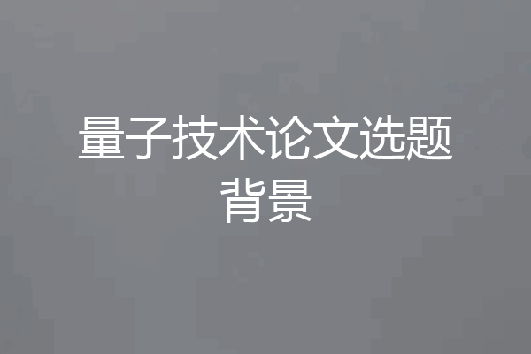 量子技术论文选题背景