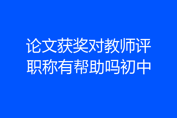论文获奖对教师评职称有帮助吗初中
