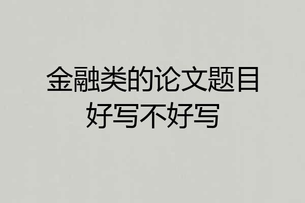 金融类的论文题目好写不好写