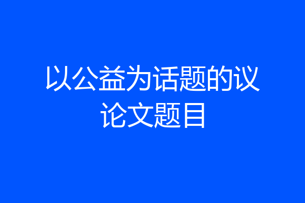 以公益为话题的议论文题目