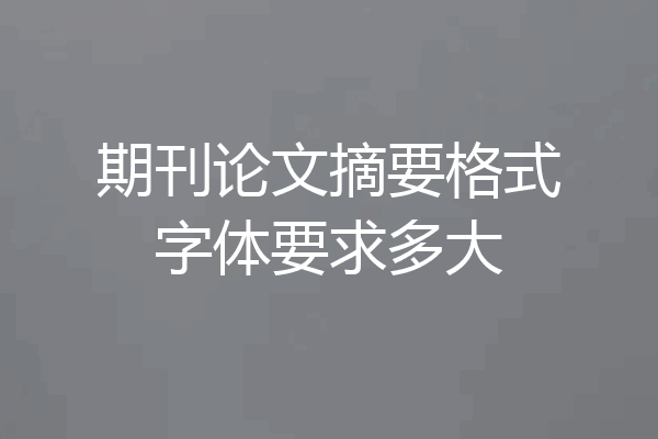 期刊论文摘要格式字体要求多大