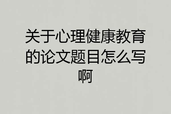 关于心理健康教育的论文题目怎么写啊