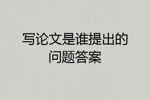 写论文是谁提出的问题答案