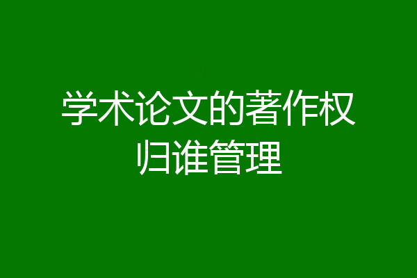 学术论文的著作权归谁管理