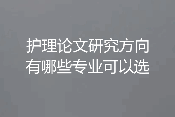 护理论文研究方向有哪些专业可以选