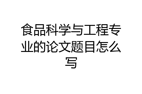 食品科学与工程专业的论文题目怎么写