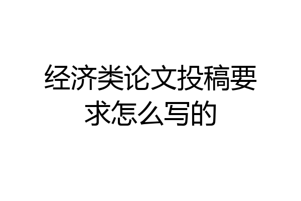 经济类论文投稿要求怎么写的