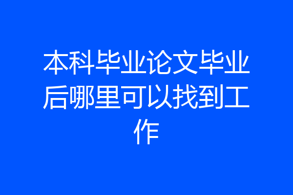 本科毕业论文毕业后哪里可以找到工作