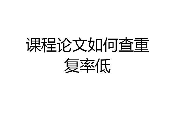 课程论文如何查重复率低