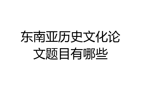 东南亚历史文化论文题目有哪些