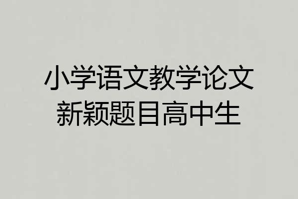 小学语文教学论文新颖题目高中生