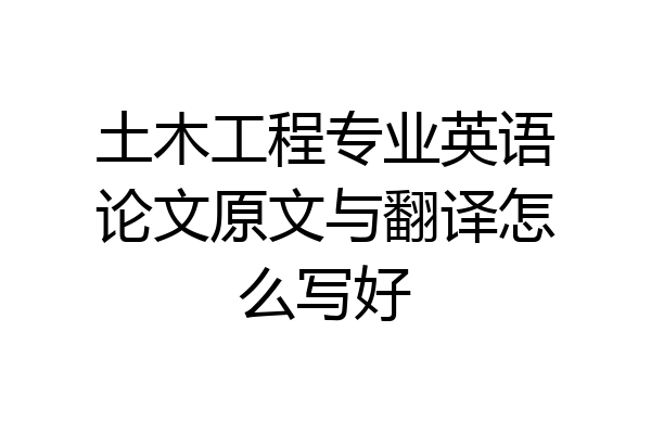 土木工程专业英语论文原文与翻译怎么写好