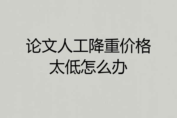 论文人工降重价格太低怎么办