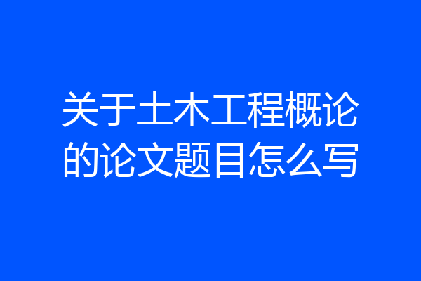 关于土木工程概论的论文题目怎么写