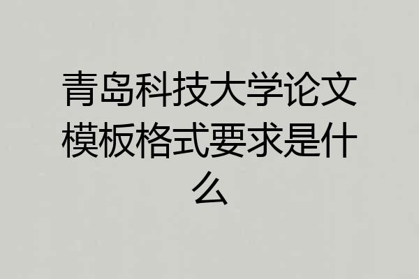 青岛科技大学论文模板格式要求是什么