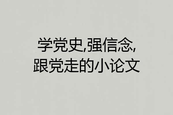 学党史,强信念,跟党走的小论文