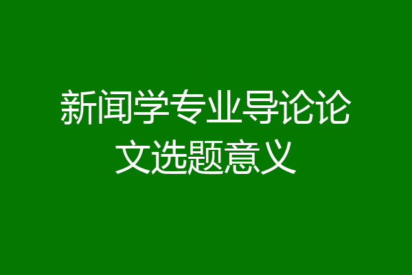 新闻学专业导论论文选题意义