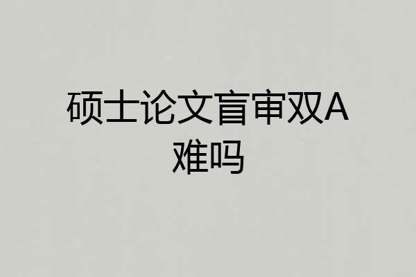硕士论文盲审双A难吗
