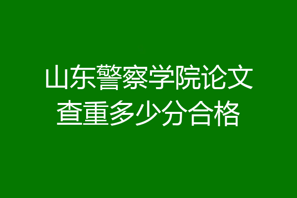 山东警察学院论文查重多少分合格