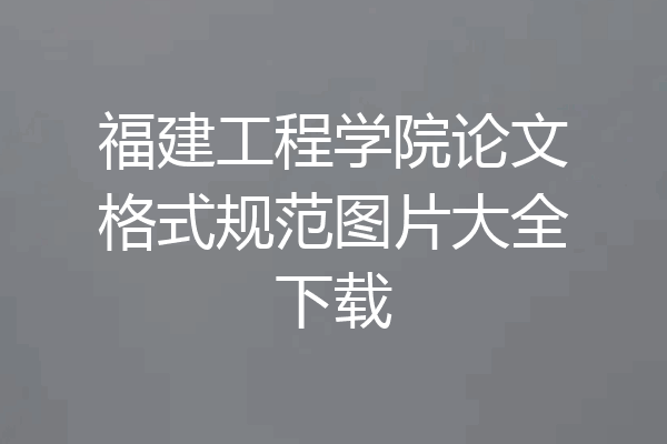福建工程学院论文格式规范图片大全下载