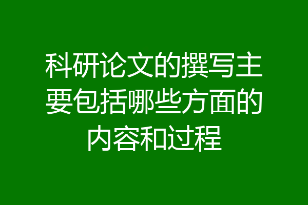科研论文的撰写主要包括哪些方面的内容和过程