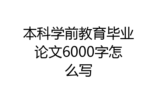 本科学前教育毕业论文6000字怎么写