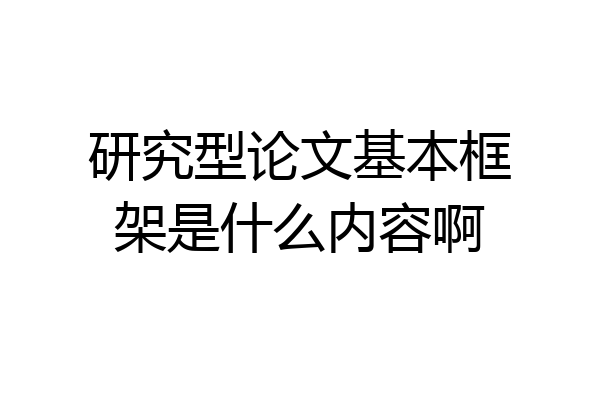 研究型论文基本框架是什么内容啊