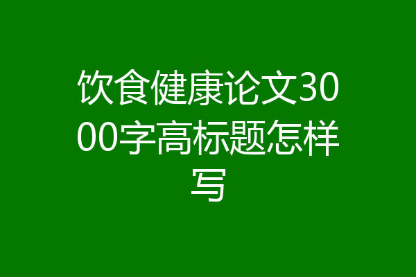 饮食健康论文3000字高标题怎样写