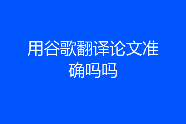 用谷歌翻译论文准确吗吗
