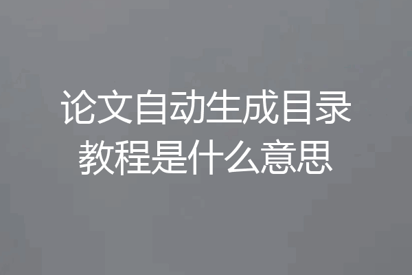 论文自动生成目录教程是什么意思