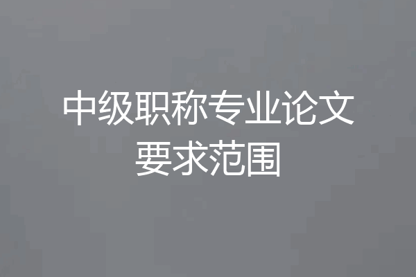中级职称专业论文要求范围