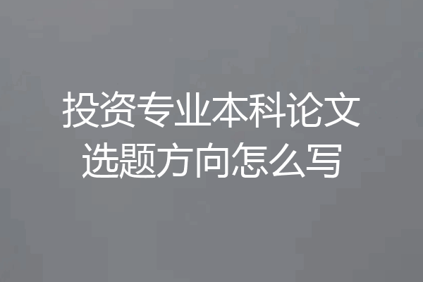 投资专业本科论文选题方向怎么写