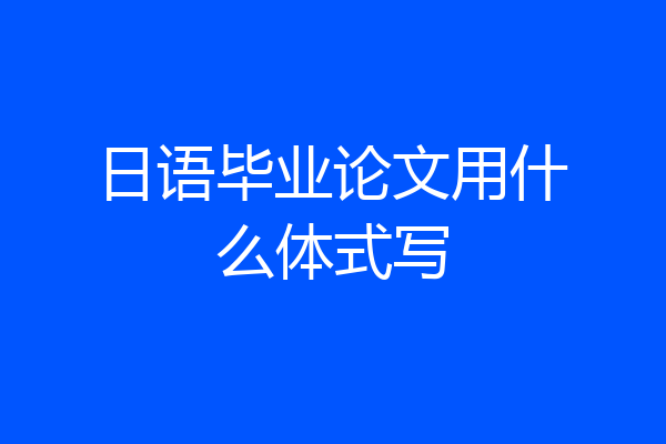 日语毕业论文用什么体式写