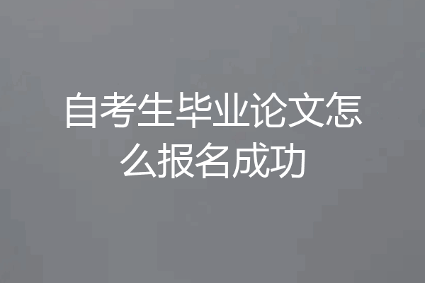 自考生毕业论文怎么报名成功