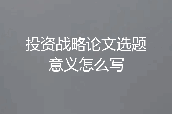 投资战略论文选题意义怎么写