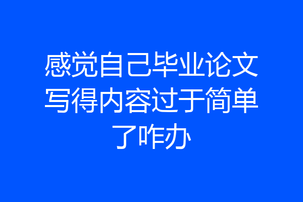 感觉自己毕业论文写得内容过于简单了咋办