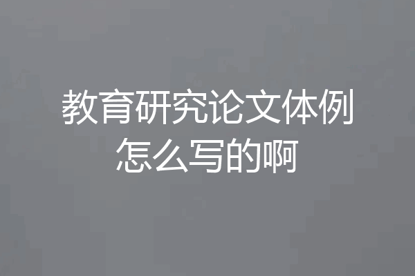 教育研究论文体例怎么写的啊
