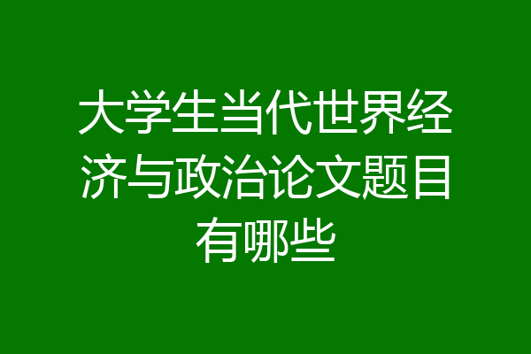 大学生当代世界经济与政治论文题目有哪些