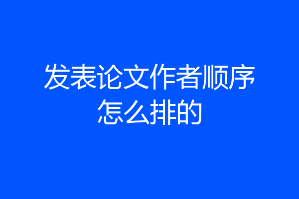 发表论文作者顺序怎么排的