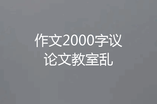 作文2000字议论文教室乱