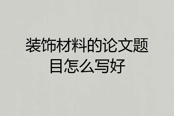 装饰材料的论文题目怎么写好