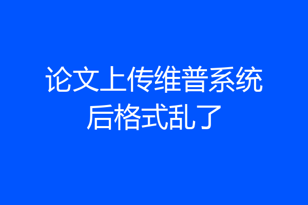 论文上传维普系统后格式乱了