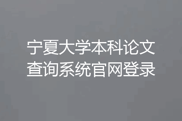 宁夏大学本科论文查询系统官网登录