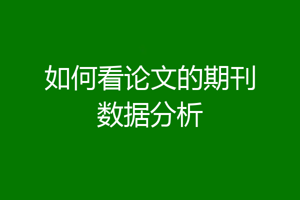 如何看论文的期刊数据分析